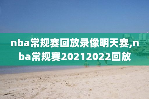 nba常规赛回放录像明天赛,nba常规赛20212022回放