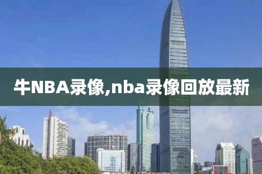 牛NBA录像,nba录像回放最新