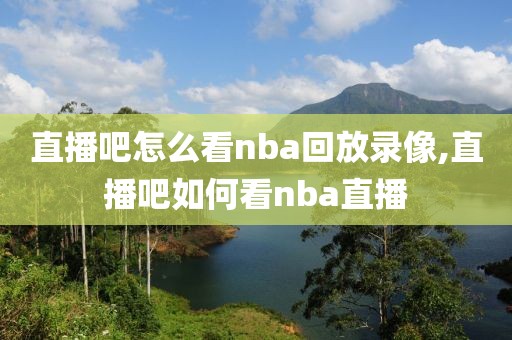 直播吧怎么看nba回放录像,直播吧如何看nba直播