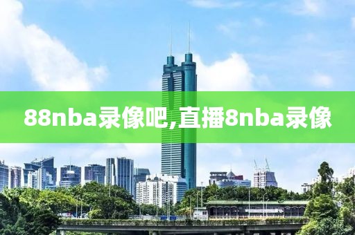 88nba录像吧,直播8nba录像