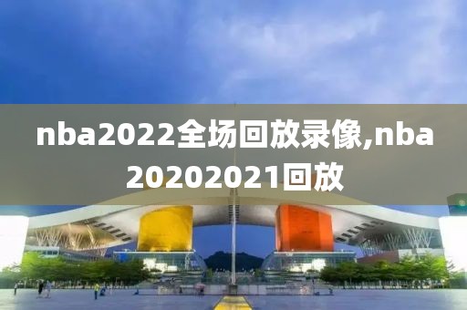 nba2022全场回放录像,nba20202021回放