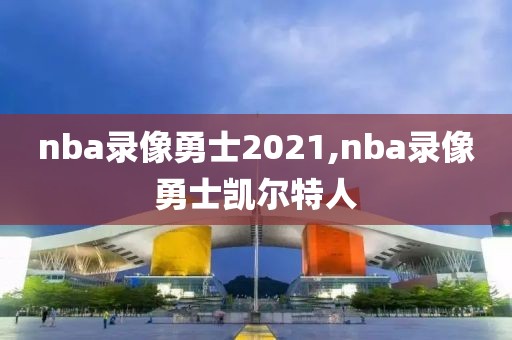 nba录像勇士2021,nba录像勇士凯尔特人