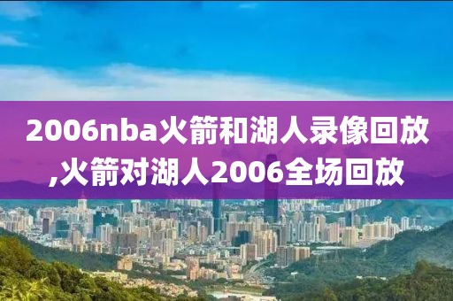 2006nba火箭和湖人录像回放,火箭对湖人2006全场回放