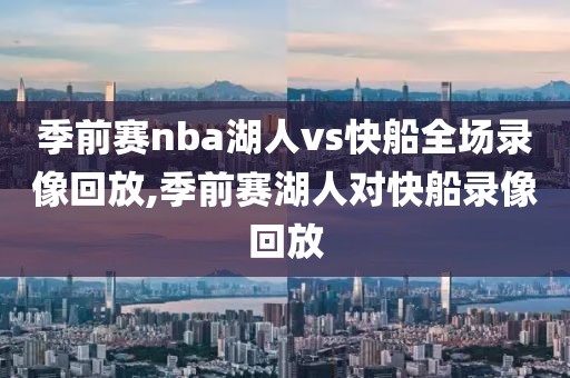 季前赛nba湖人vs快船全场录像回放,季前赛湖人对快船录像回放