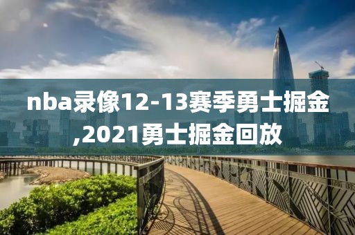 nba录像12-13赛季勇士掘金,2021勇士掘金回放