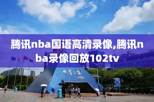 腾讯nba国语高清录像,腾讯nba录像回放102tv