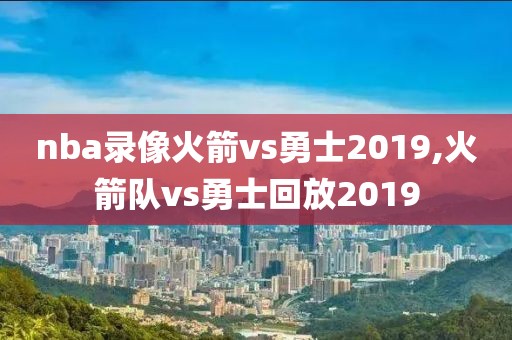 nba录像火箭vs勇士2019,火箭队vs勇士回放2019