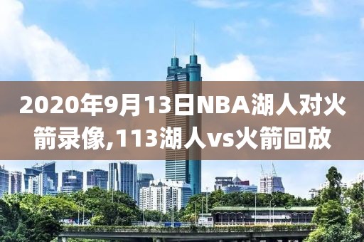 2020年9月13日NBA湖人对火箭录像,113湖人vs火箭回放