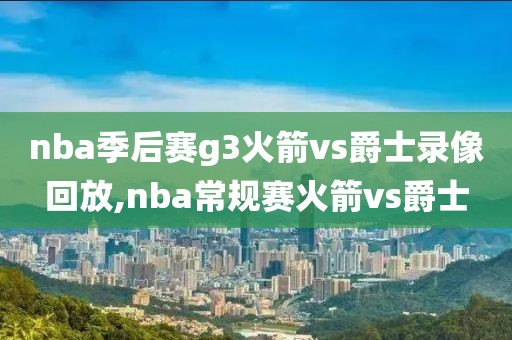 nba季后赛g3火箭vs爵士录像回放,nba常规赛火箭vs爵士