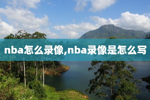 nba怎么录像,nba录像是怎么写