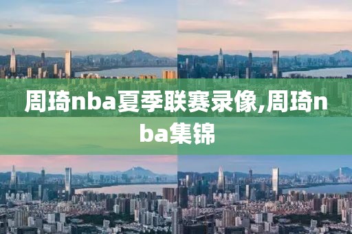 周琦nba夏季联赛录像,周琦nba集锦