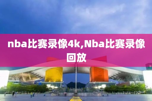 nba比赛录像4k,Nba比赛录像回放
