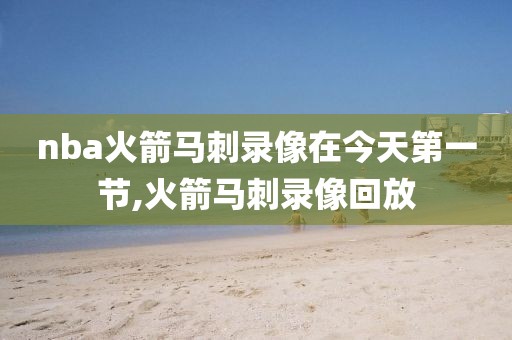 nba火箭马刺录像在今天第一节,火箭马刺录像回放