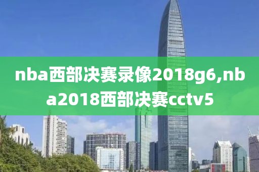 nba西部决赛录像2018g6,nba2018西部决赛cctv5