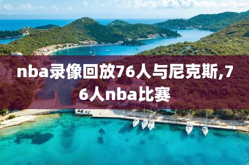 nba录像回放76人与尼克斯,76人nba比赛