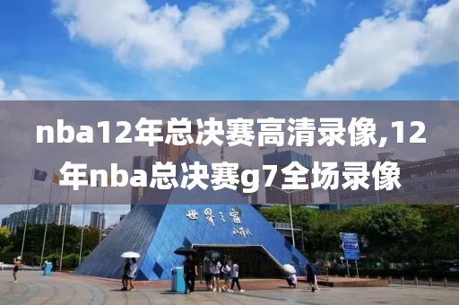 nba12年总决赛高清录像,12年nba总决赛g7全场录像