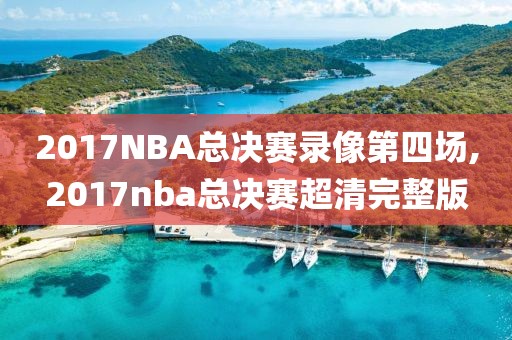 2017NBA总决赛录像第四场,2017nba总决赛超清完整版