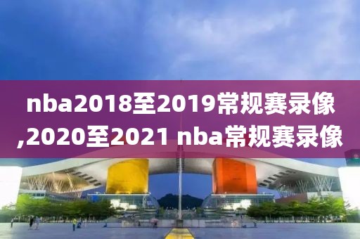 nba2018至2019常规赛录像,2020至2021 nba常规赛录像