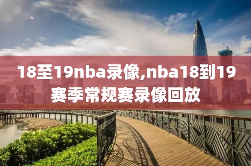 18至19nba录像,nba18到19赛季常规赛录像回放