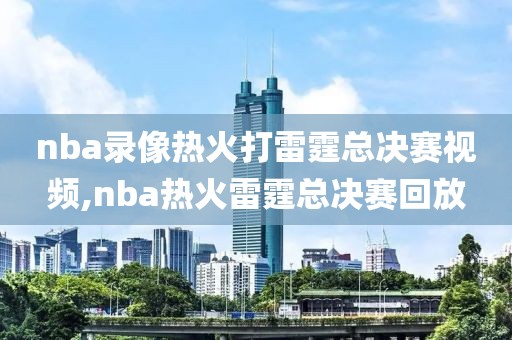 nba录像热火打雷霆总决赛视频,nba热火雷霆总决赛回放