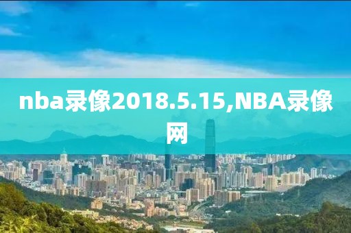 nba录像2018.5.15,NBA录像网