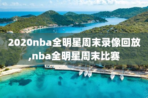 2020nba全明星周末录像回放,nba全明星周末比赛