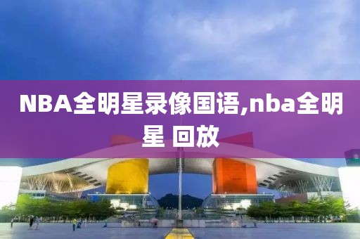 NBA全明星录像国语,nba全明星 回放