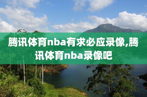 腾讯体育nba有求必应录像,腾讯体育nba录像吧