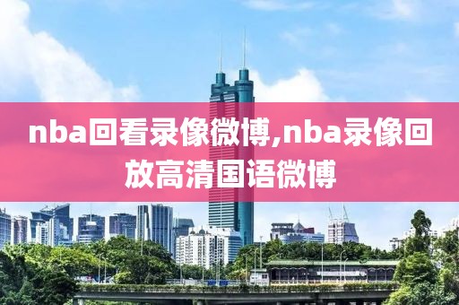 nba回看录像微博,nba录像回放高清国语微博