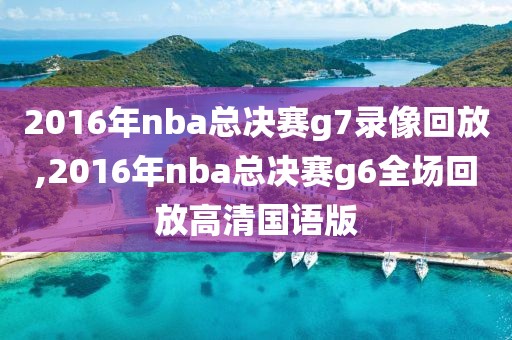 2016年nba总决赛g7录像回放,2016年nba总决赛g6全场回放高清国语版