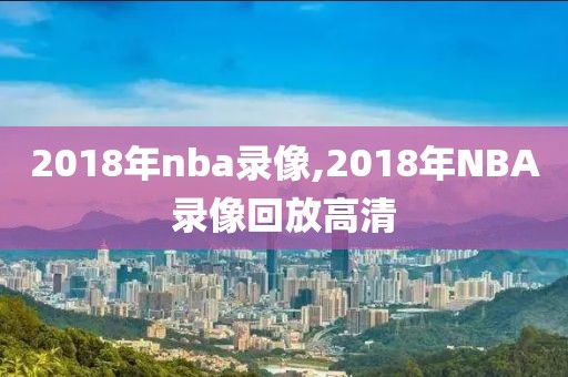2018年nba录像,2018年NBA录像回放高清