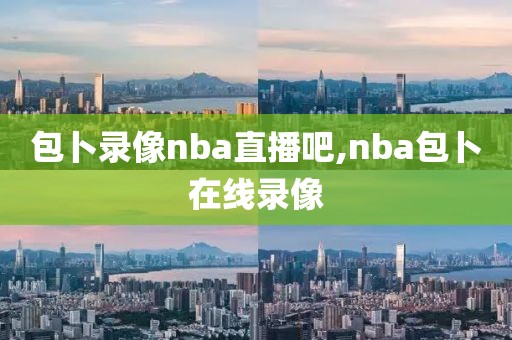包卜录像nba直播吧,nba包卜在线录像