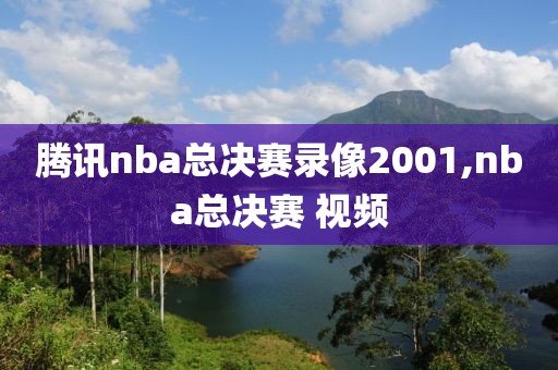腾讯nba总决赛录像2001,nba总决赛 视频