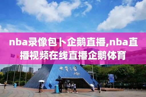 nba录像包卜企鹅直播,nba直播视频在线直播企鹅体育