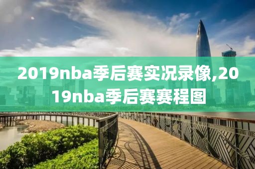 2019nba季后赛实况录像,2019nba季后赛赛程图