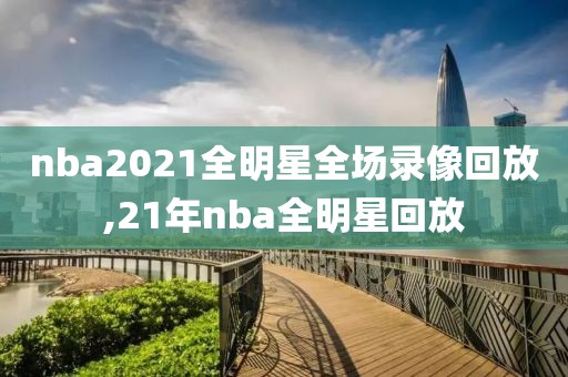nba2021全明星全场录像回放,21年nba全明星回放