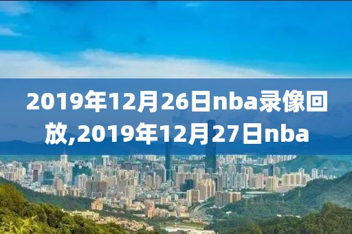2019年12月26日nba录像回放,2019年12月27日nba