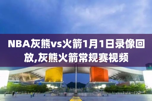 NBA灰熊vs火箭1月1日录像回放,灰熊火箭常规赛视频