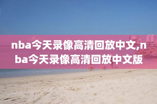nba今天录像高清回放中文,nba今天录像高清回放中文版