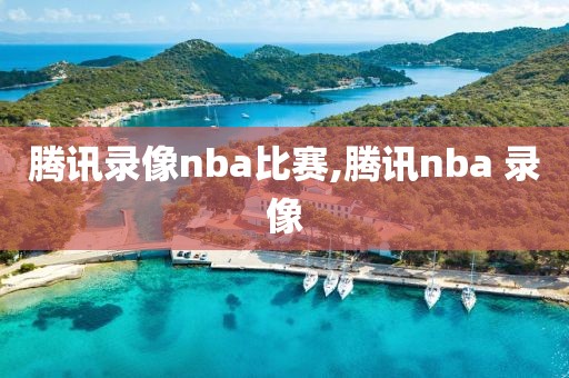 腾讯录像nba比赛,腾讯nba 录像