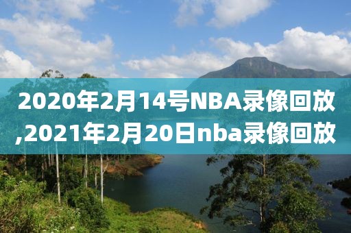 2020年2月14号NBA录像回放,2021年2月20日nba录像回放