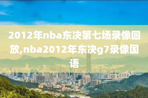 2012年nba东决第七场录像回放,nba2012年东决g7录像国语