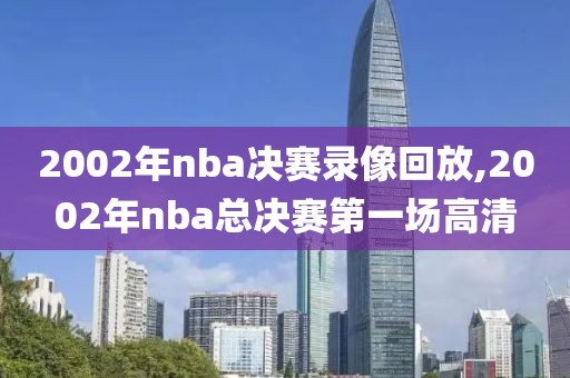 2002年nba决赛录像回放,2002年nba总决赛第一场高清