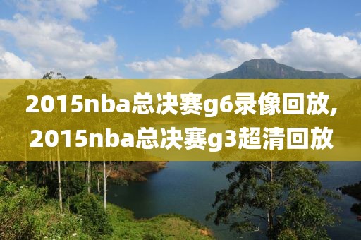 2015nba总决赛g6录像回放,2015nba总决赛g3超清回放