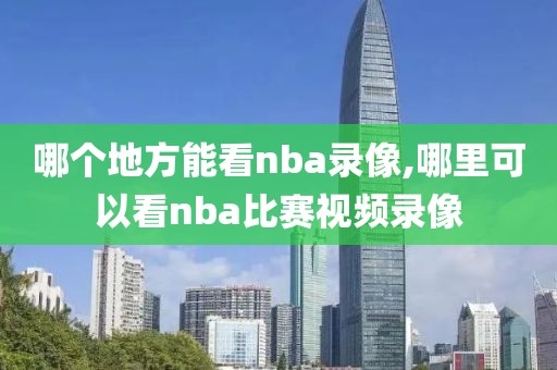 哪个地方能看nba录像,哪里可以看nba比赛视频录像