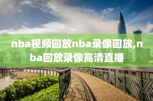 nba视频回放nba录像回放,nba回放录像高清直播