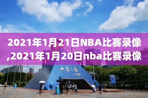 2021年1月21日NBA比赛录像,2021年1月20日nba比赛录像