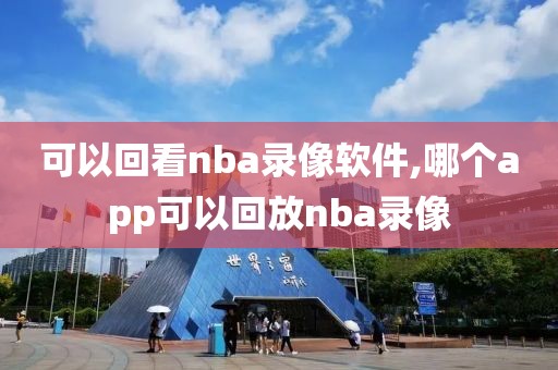 可以回看nba录像软件,哪个app可以回放nba录像