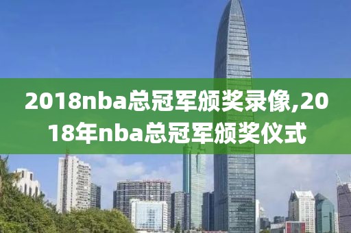 2018nba总冠军颁奖录像,2018年nba总冠军颁奖仪式