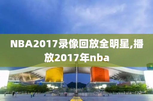 NBA2017录像回放全明星,播放2017年nba